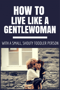 Gentlewomanly living with a toddler by Jennifer Dziura