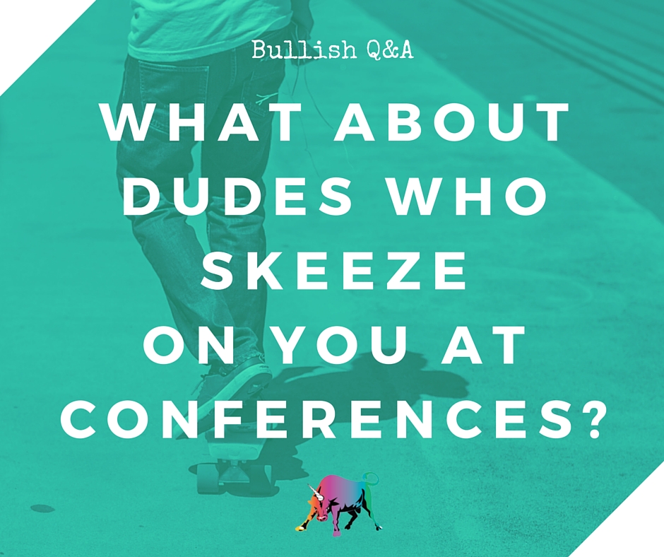 what about dudes who skeeze on you at conferences-